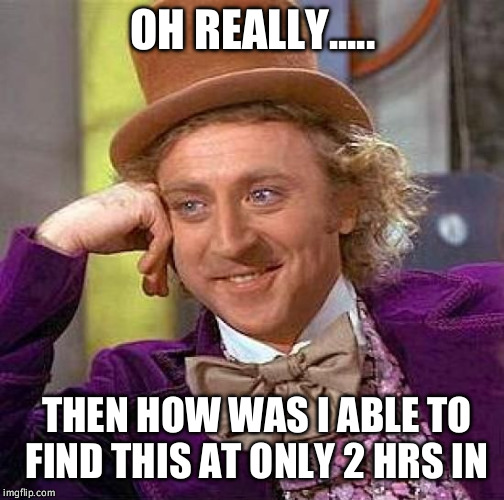 Creepy Condescending Wonka Meme | OH REALLY..... THEN HOW WAS I ABLE TO FIND THIS AT ONLY 2 HRS IN | image tagged in memes,creepy condescending wonka | made w/ Imgflip meme maker