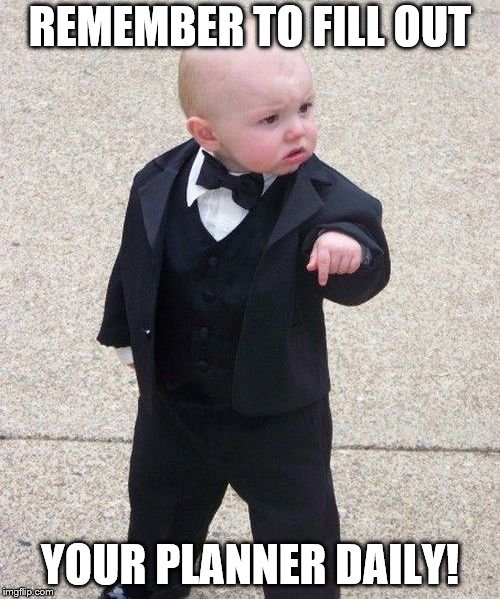 Baby Godfather | REMEMBER TO FILL OUT; YOUR PLANNER DAILY! | image tagged in memes,baby godfather | made w/ Imgflip meme maker