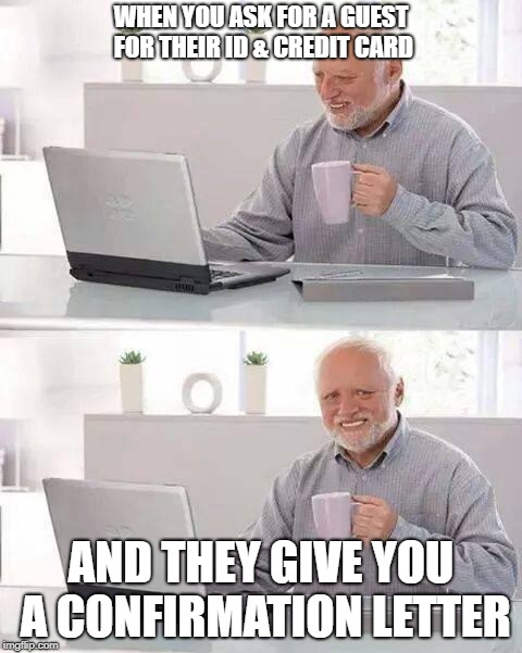Hide the Pain Harold Meme | WHEN YOU ASK FOR A GUEST FOR THEIR ID & CREDIT CARD; AND THEY GIVE YOU A CONFIRMATION LETTER | image tagged in memes,hide the pain harold | made w/ Imgflip meme maker