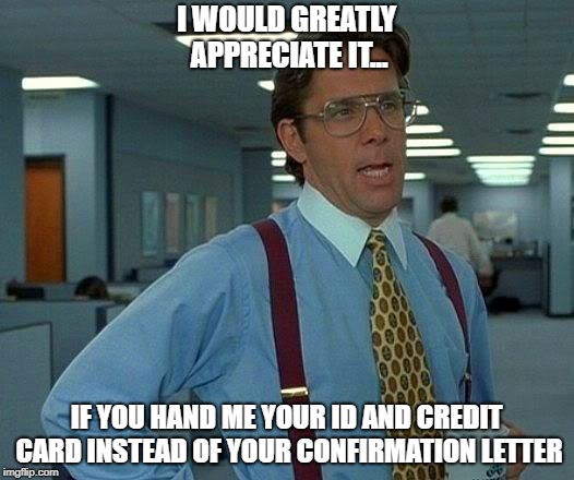 That Would Be Great Meme | I WOULD GREATLY APPRECIATE IT... IF YOU HAND ME YOUR ID AND CREDIT CARD INSTEAD OF YOUR CONFIRMATION LETTER | image tagged in memes,that would be great | made w/ Imgflip meme maker