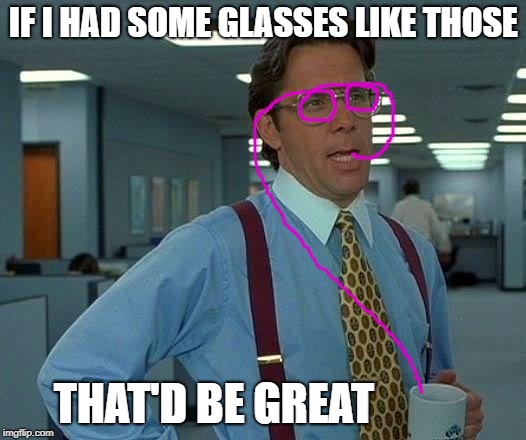 That Would Be Great Meme | IF I HAD SOME GLASSES LIKE THOSE THAT'D BE GREAT | image tagged in memes,that would be great | made w/ Imgflip meme maker