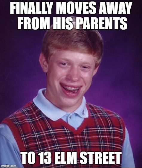 Elm Street Brian | FINALLY MOVES AWAY FROM HIS PARENTS; TO 13 ELM STREET | image tagged in memes,bad luck brian | made w/ Imgflip meme maker