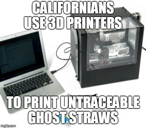 Meanwhile in California... | CALIFORNIANS USE 3D PRINTERS; TO PRINT UNTRACEABLE GHOST STRAWS | image tagged in plastic straws,straws,3d printer,untraceable,california,memes | made w/ Imgflip meme maker