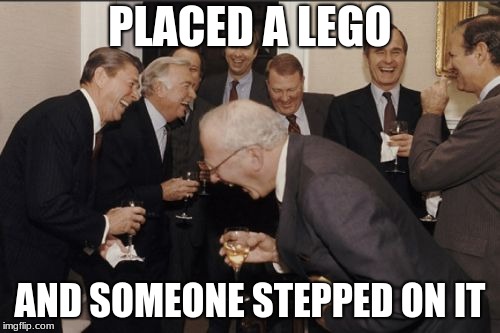 Laughing Men In Suits Meme | PLACED A LEGO; AND SOMEONE STEPPED ON IT | image tagged in memes,laughing men in suits | made w/ Imgflip meme maker