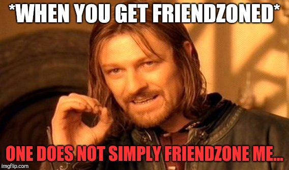 One Does Not Simply Meme | *WHEN YOU GET FRIENDZONED*; ONE DOES NOT SIMPLY FRIENDZONE ME... | image tagged in memes,one does not simply | made w/ Imgflip meme maker