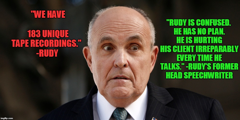 CONFUSED RUDY | "RUDY IS CONFUSED. HE HAS NO PLAN. HE IS HURTING HIS CLIENT IRREPARABLY EVERY TIME HE TALKS."
-RUDY'S FORMER HEAD SPEECHWRITER; "WE HAVE            183 UNIQUE TAPE RECORDINGS." 
-RUDY | image tagged in rudy giuliani,confusion,donald trump | made w/ Imgflip meme maker