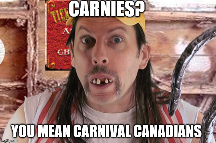 What we call Carnies in Canada  | CARNIES? YOU MEAN CARNIVAL CANADIANS | image tagged in carnies,carnival,canada,redneck,social more media,orillia | made w/ Imgflip meme maker
