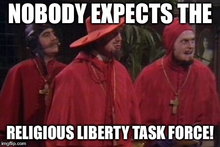 Nobody Expects the Spanish Inquisition Monty Python | NOBODY EXPECTS THE; RELIGIOUS LIBERTY TASK FORCE! | image tagged in nobody expects the spanish inquisition monty python | made w/ Imgflip meme maker