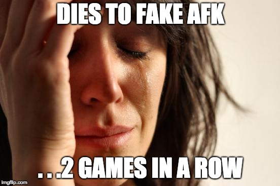 First World Problems Meme | DIES TO FAKE AFK; . . .2 GAMES IN A ROW | image tagged in memes,first world problems | made w/ Imgflip meme maker