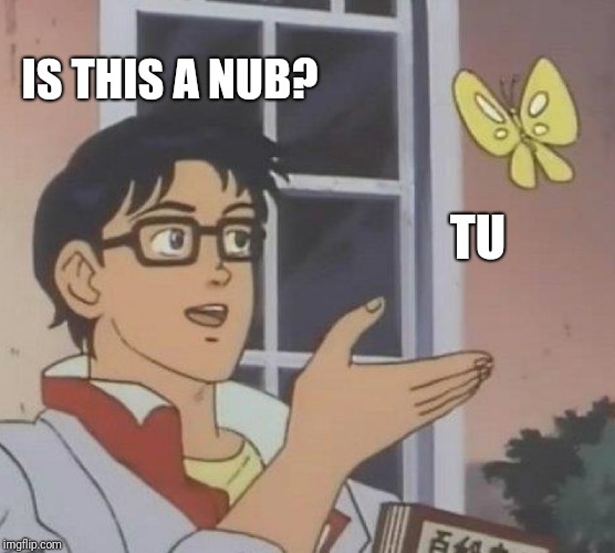 Is This A Pigeon | IS THIS A NUB? TU | image tagged in memes,is this a pigeon | made w/ Imgflip meme maker