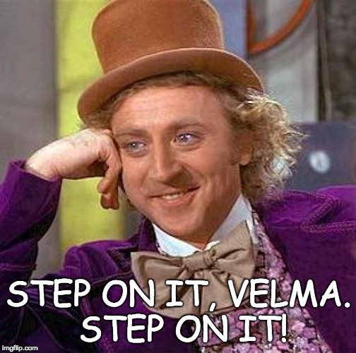 Creepy Condescending Wonka Meme | STEP ON IT, VELMA. STEP ON IT! | image tagged in memes,creepy condescending wonka | made w/ Imgflip meme maker