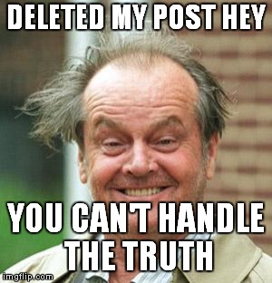 Jack Nicholson Crazy Hair | DELETED MY POST HEY; YOU CAN'T HANDLE THE TRUTH | image tagged in jack nicholson crazy hair | made w/ Imgflip meme maker