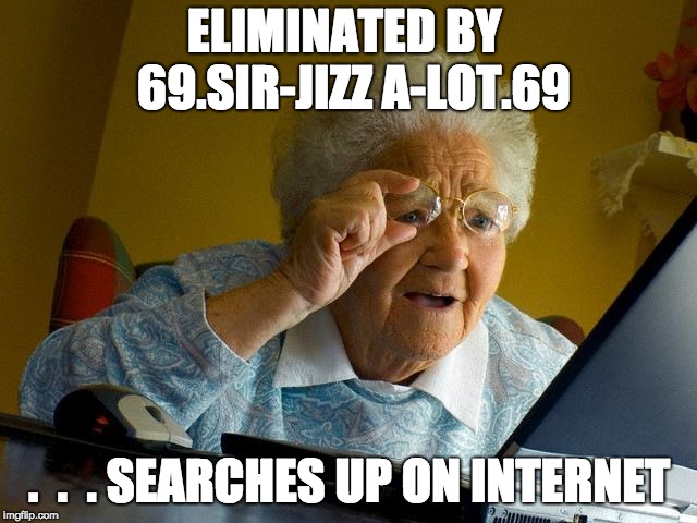 Grandma Finds The Internet | ELIMINATED BY  69.SIR-JIZZ A-LOT.69; .  .  . SEARCHES UP ON INTERNET | image tagged in memes,grandma finds the internet | made w/ Imgflip meme maker