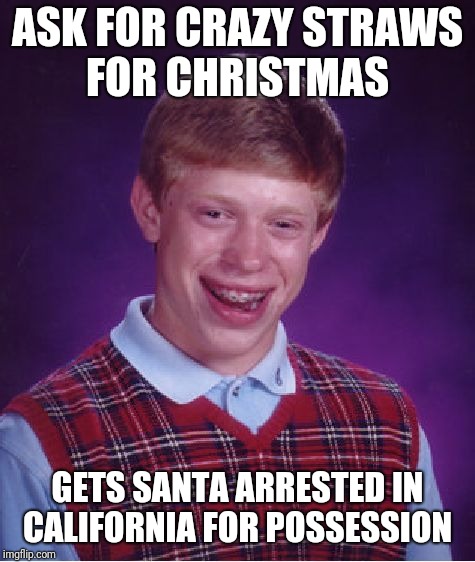Santa gets 5 to 10 for straw possession  | ASK FOR CRAZY STRAWS FOR CHRISTMAS; GETS SANTA ARRESTED IN CALIFORNIA FOR POSSESSION | image tagged in memes,bad luck brian | made w/ Imgflip meme maker