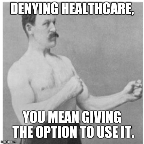 Overly Manly Man | DENYING HEALTHCARE, YOU MEAN GIVING THE OPTION TO USE IT. | image tagged in memes,overly manly man | made w/ Imgflip meme maker