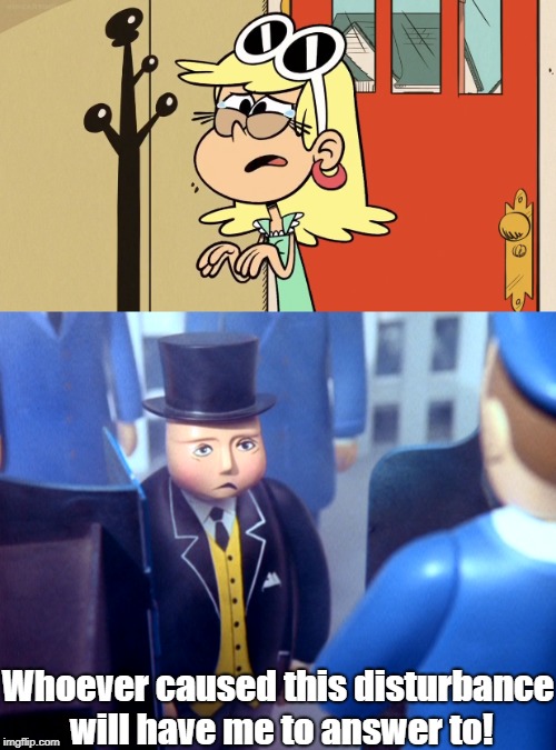 TFC wants to know who made Leni sad | Whoever caused this disturbance will have me to answer to! | image tagged in thomas the tank engine,the loud house | made w/ Imgflip meme maker