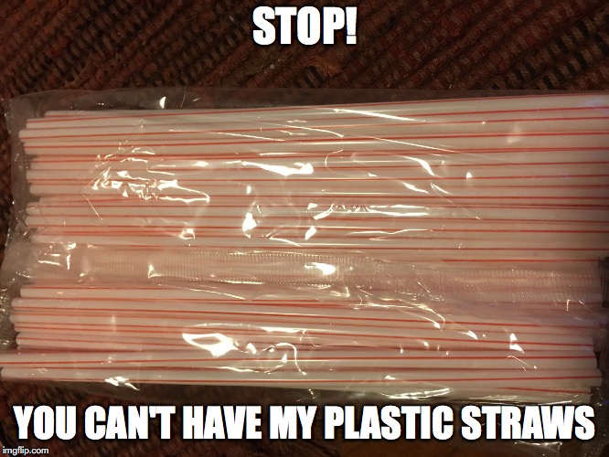 STOP! YOU CAN'T HAVE MY PLASTIC STRAWS | image tagged in my straws | made w/ Imgflip meme maker