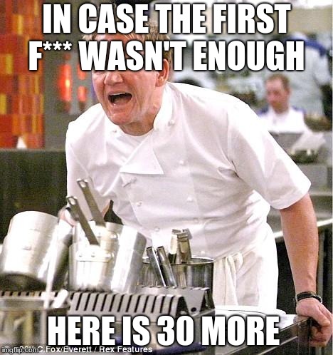Chef Gordon Ramsay Meme | IN CASE THE FIRST F*** WASN'T ENOUGH; HERE IS 30 MORE | image tagged in memes,chef gordon ramsay | made w/ Imgflip meme maker