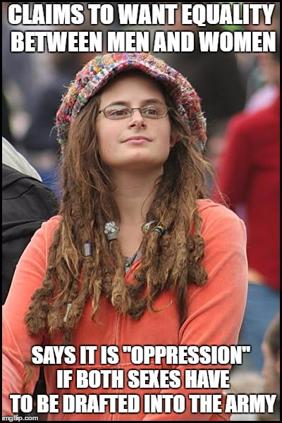 College Liberal | CLAIMS TO WANT EQUALITY BETWEEN MEN AND WOMEN; SAYS IT IS "OPPRESSION" IF BOTH SEXES HAVE TO BE DRAFTED INTO THE ARMY | image tagged in memes,college liberal | made w/ Imgflip meme maker