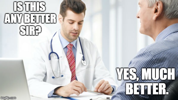 Doctor patient2 | IS THIS ANY BETTER SIR? YES, MUCH BETTER. | image tagged in doctor patient2 | made w/ Imgflip meme maker