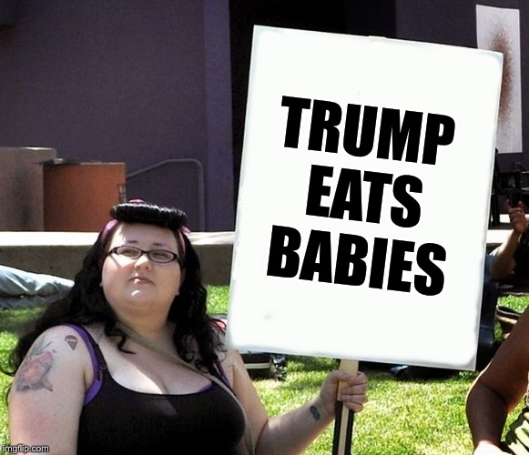 sjw with sign | TRUMP EATS BABIES | image tagged in sjw with sign | made w/ Imgflip meme maker