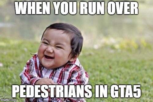 Evil Toddler Meme | WHEN YOU RUN OVER; PEDESTRIANS IN GTA5 | image tagged in memes,evil toddler | made w/ Imgflip meme maker