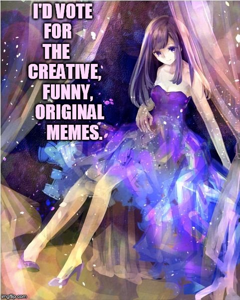 I'D VOTE FOR      THE       CREATIVE,    FUNNY,     ORIGINAL       MEMES. | made w/ Imgflip meme maker