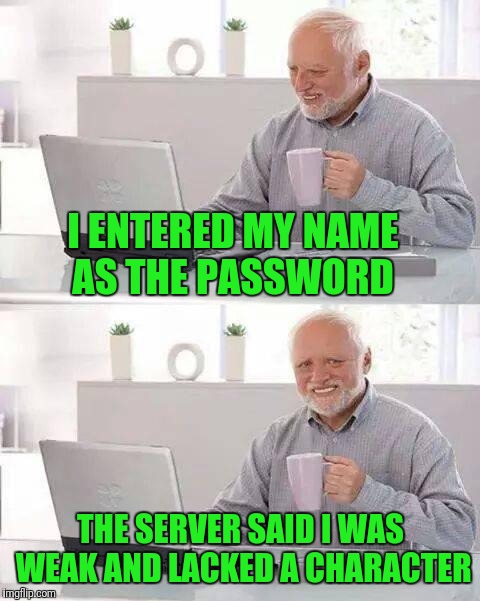 Hide the Pain Harold Meme | I ENTERED MY NAME AS THE PASSWORD; THE SERVER SAID I WAS WEAK AND LACKED A CHARACTER | image tagged in memes,hide the pain harold | made w/ Imgflip meme maker