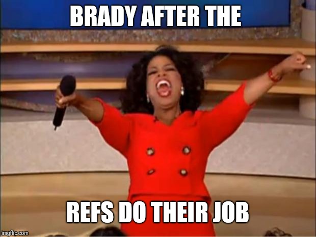 Oprah You Get A Meme | BRADY AFTER THE; REFS DO THEIR JOB | image tagged in memes,oprah you get a | made w/ Imgflip meme maker