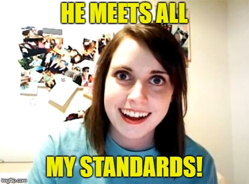 Overly Attached Girlfriend Meme | HE MEETS ALL MY STANDARDS! | image tagged in memes,overly attached girlfriend | made w/ Imgflip meme maker