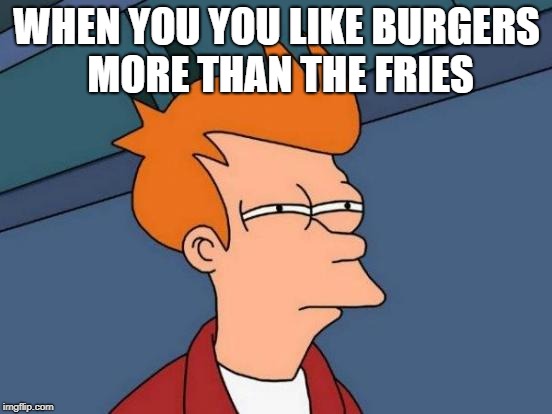 Futurama Fry | WHEN YOU YOU LIKE BURGERS MORE THAN THE FRIES | image tagged in memes,futurama fry | made w/ Imgflip meme maker