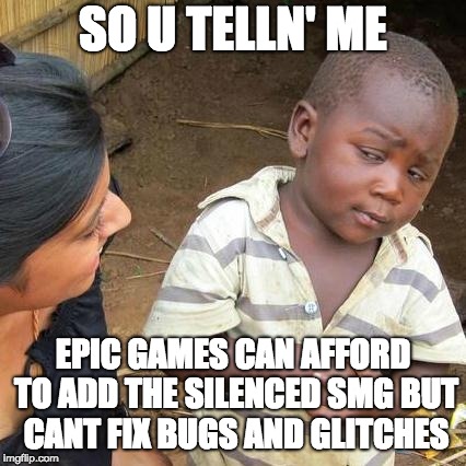 Third World Skeptical Kid Meme | SO U TELLN' ME; EPIC GAMES CAN AFFORD TO ADD THE SILENCED SMG BUT CANT FIX BUGS AND GLITCHES | image tagged in memes,third world skeptical kid | made w/ Imgflip meme maker