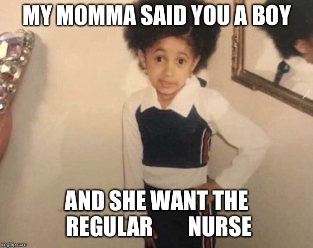 My Momma Said | MY MOMMA SAID YOU A BOY; AND SHE WANT THE REGULAR        NURSE | image tagged in my momma said | made w/ Imgflip meme maker