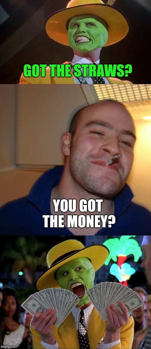 GOT THE STRAWS? YOU GOT THE MONEY? | image tagged in deal | made w/ Imgflip meme maker