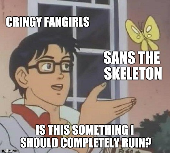Is This A Pigeon Meme | CRINGY FANGIRLS SANS THE SKELETON IS THIS SOMETHING I SHOULD COMPLETELY RUIN? | image tagged in memes,is this a pigeon | made w/ Imgflip meme maker
