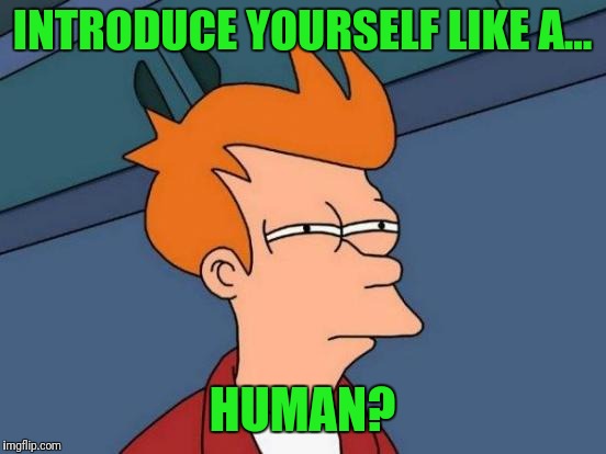 Futurama Fry Meme | INTRODUCE YOURSELF LIKE A... HUMAN? | image tagged in memes,futurama fry | made w/ Imgflip meme maker