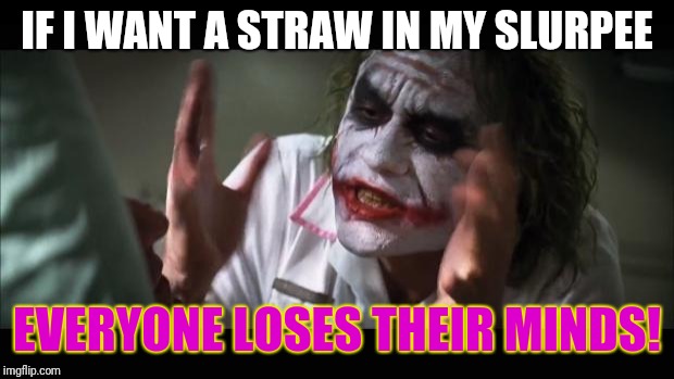 And everybody loses their minds | IF I WANT A STRAW IN MY SLURPEE; EVERYONE LOSES THEIR MINDS! | image tagged in memes,and everybody loses their minds | made w/ Imgflip meme maker
