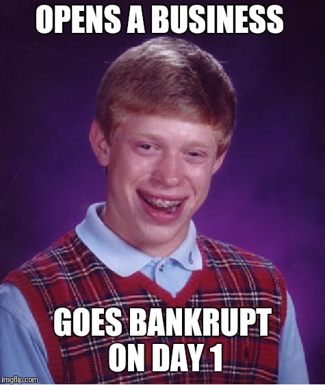 Bad Luck Brian Meme | OPENS A BUSINESS; GOES BANKRUPT ON DAY 1 | image tagged in memes,bad luck brian | made w/ Imgflip meme maker