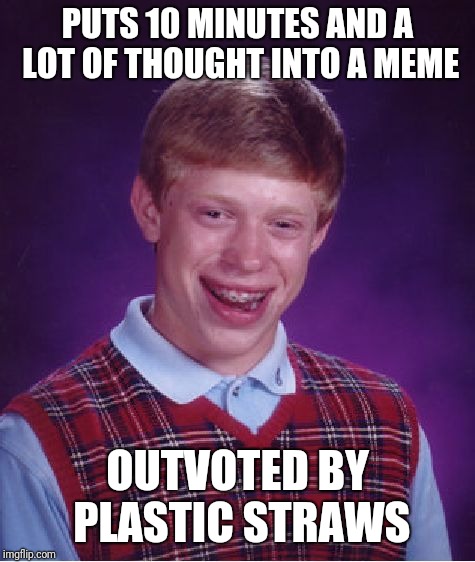 Bad Luck Brian Meme | PUTS 10 MINUTES AND A LOT OF THOUGHT INTO A MEME; OUTVOTED BY PLASTIC STRAWS | image tagged in memes,bad luck brian | made w/ Imgflip meme maker