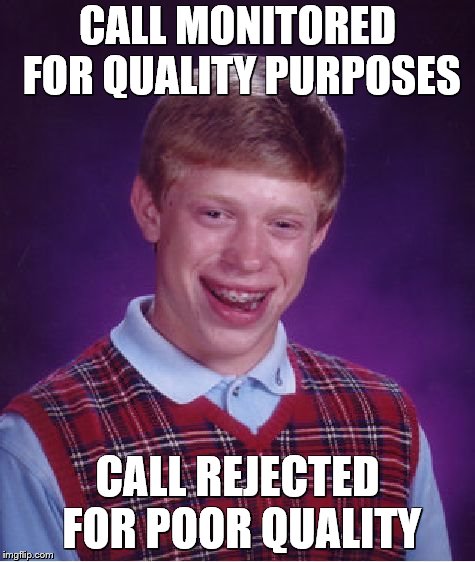 Bad Luck Brian | CALL MONITORED FOR QUALITY PURPOSES; CALL REJECTED FOR POOR QUALITY | image tagged in memes,bad luck brian | made w/ Imgflip meme maker