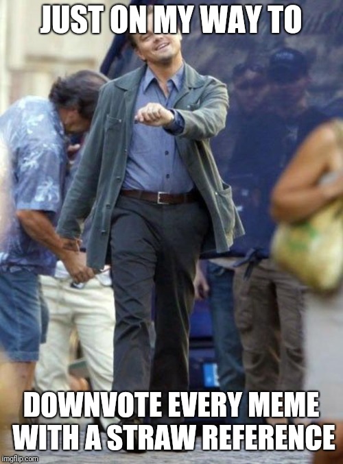 More to meme life than straws people.. | JUST ON MY WAY TO; DOWNVOTE EVERY MEME WITH A STRAW REFERENCE | image tagged in leonardo,enough is enough,memes,funny,straws | made w/ Imgflip meme maker
