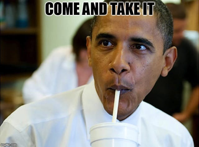COME AND TAKE IT | image tagged in obama,straws | made w/ Imgflip meme maker