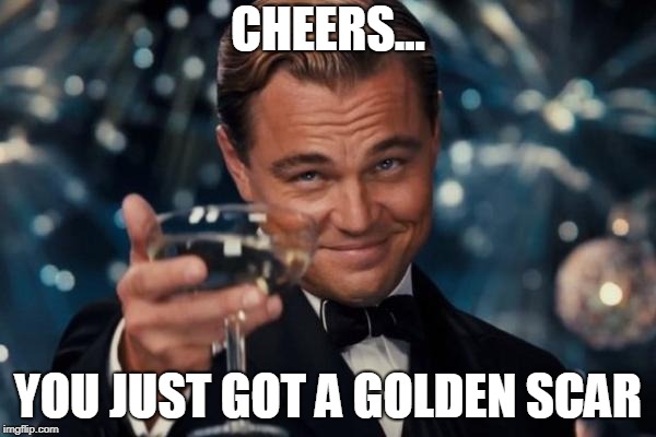 Leonardo Dicaprio Cheers Meme | CHEERS... YOU JUST GOT A GOLDEN SCAR | image tagged in memes,leonardo dicaprio cheers | made w/ Imgflip meme maker