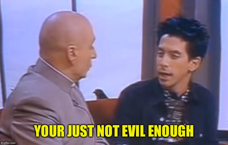 YOUR JUST NOT EVIL ENOUGH | made w/ Imgflip meme maker