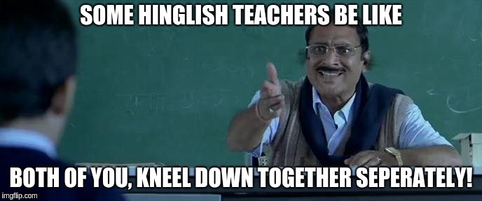 SOME HINGLISH TEACHERS BE LIKE; BOTH OF YOU, KNEEL DOWN TOGETHER SEPERATELY! | image tagged in hinglish teachers | made w/ Imgflip meme maker