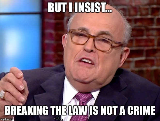 When It Comes To Justice.. | BUT I INSIST... BREAKING THE LAW IS NOT A CRIME | image tagged in rudy giuliani,lawyers | made w/ Imgflip meme maker