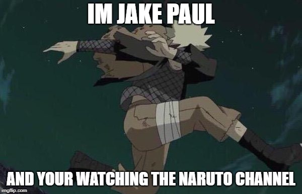 Naruto | IM JAKE PAUL; AND YOUR WATCHING THE NARUTO CHANNEL | image tagged in naruto | made w/ Imgflip meme maker