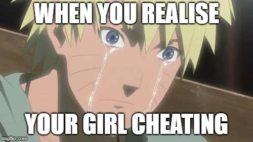 Naruto Struggle | WHEN YOU REALISE; YOUR GIRL CHEATING | image tagged in naruto struggle | made w/ Imgflip meme maker