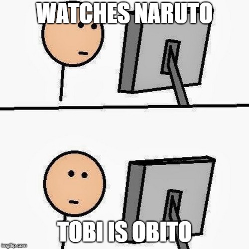 stickman | WATCHES NARUTO; TOBI IS OBITO | image tagged in stickman | made w/ Imgflip meme maker
