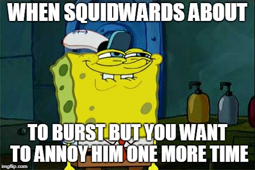 Don't You Squidward Meme | WHEN SQUIDWARDS ABOUT; TO BURST BUT YOU WANT TO ANNOY HIM ONE MORE TIME | image tagged in memes,dont you squidward | made w/ Imgflip meme maker